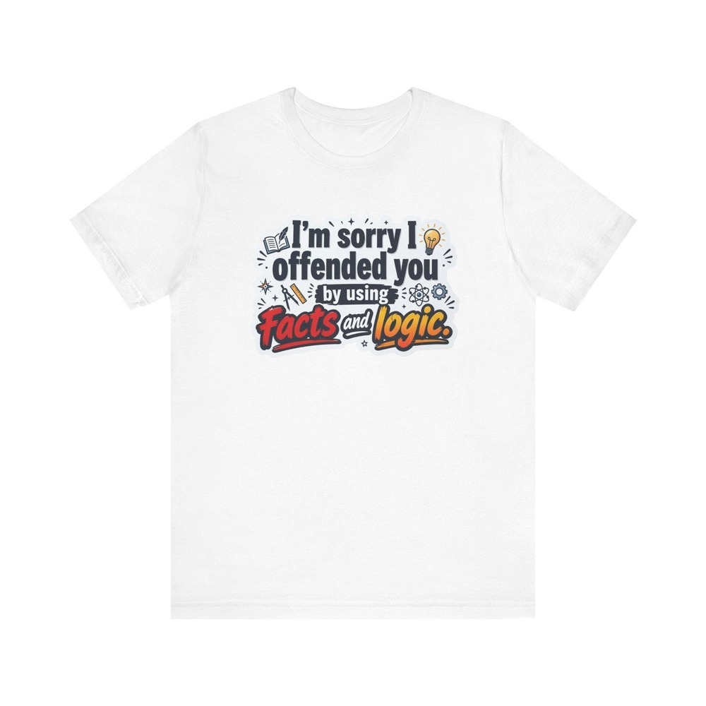 I'm Sorry I Offended You Facts and Logic Funny Sarcastic Bella Canvas T-Shirt